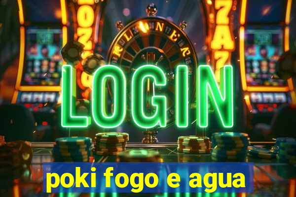 poki fogo e agua